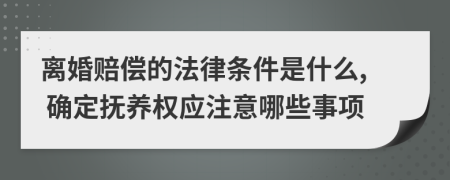 离婚赔偿的法律条件是什么, 确定抚养权应注意哪些事项