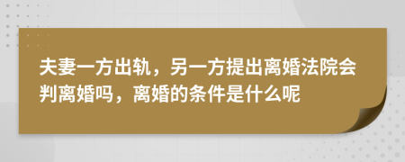 夫妻一方出轨，另一方提出离婚法院会判离婚吗，离婚的条件是什么呢