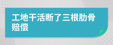 工地干活断了三根肋骨赔偿