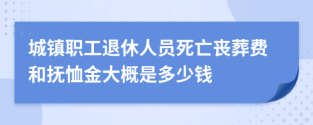 城镇职工退休人员死亡丧葬费和抚恤金大概是多少钱