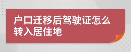 户口迁移后驾驶证怎么转入居住地