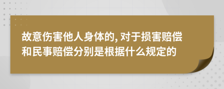 故意伤害他人身体的, 对于损害赔偿和民事赔偿分别是根据什么规定的