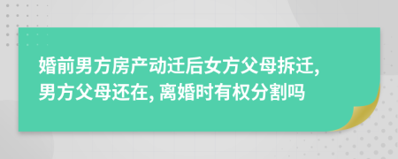 婚前男方房产动迁后女方父母拆迁, 男方父母还在, 离婚时有权分割吗