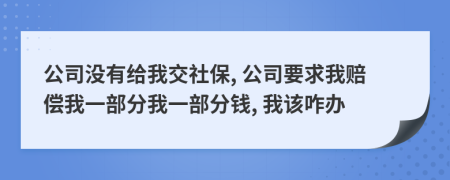 公司没有给我交社保, 公司要求我赔偿我一部分我一部分钱, 我该咋办