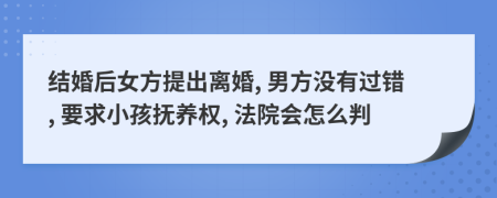 结婚后女方提出离婚, 男方没有过错, 要求小孩抚养权, 法院会怎么判