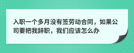 入职一个多月没有签劳动合同，如果公司要把我辞职，我们应该怎么办