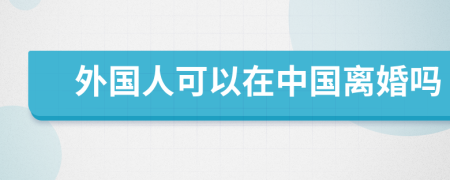 外国人可以在中国离婚吗