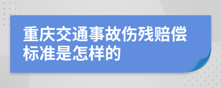重庆交通事故伤残赔偿标准是怎样的