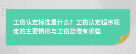 工伤认定标准是什么？工伤认定程序规定的主要情形与工伤赔偿有哪些