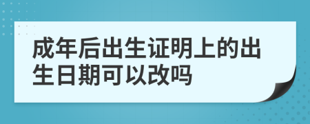 成年后出生证明上的出生日期可以改吗