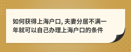 如何获得上海户口, 夫妻分居不满一年就可以自己办理上海户口的条件