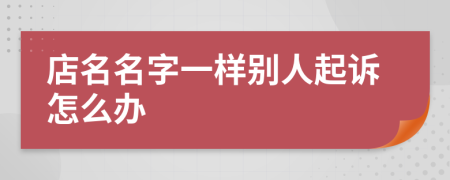 店名名字一样别人起诉怎么办