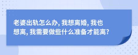 老婆出轨怎么办, 我想离婚, 我也想离, 我需要做些什么准备才能离?