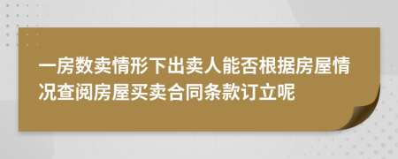 一房数卖情形下出卖人能否根据房屋情况查阅房屋买卖合同条款订立呢