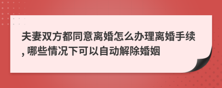 夫妻双方都同意离婚怎么办理离婚手续, 哪些情况下可以自动解除婚姻