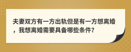 夫妻双方有一方出轨但是有一方想离婚，我想离婚需要具备哪些条件？