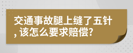 交通事故腿上缝了五针, 该怎么要求赔偿?