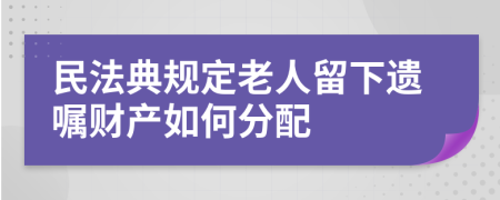 民法典规定老人留下遗嘱财产如何分配