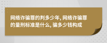 网络诈骗罪的判多少年, 网络诈骗罪的量刑标准是什么, 骗多少钱构成