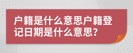 户籍是什么意思户籍登记日期是什么意思？