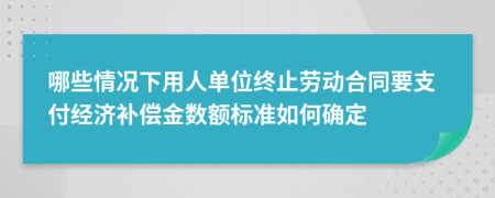 哪些情况下用人单位终止劳动合同要支付经济补偿金数额标准如何确定