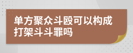 单方聚众斗殴可以构成打架斗斗罪吗