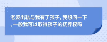 老婆出轨与我有了孩子, 我想问一下, 一般我可以取得孩子的抚养权吗