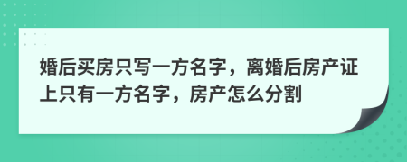 婚后买房只写一方名字，离婚后房产证上只有一方名字，房产怎么分割