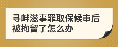 寻衅滋事罪取保候审后被拘留了怎么办