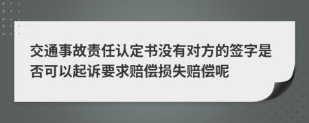 交通事故责任认定书没有对方的签字是否可以起诉要求赔偿损失赔偿呢