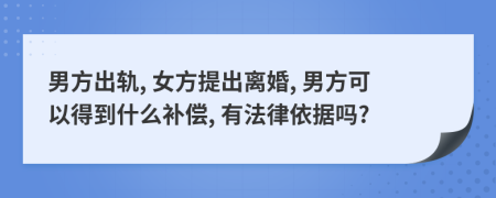 男方出轨, 女方提出离婚, 男方可以得到什么补偿, 有法律依据吗?