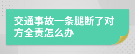 交通事故一条腿断了对方全责怎么办