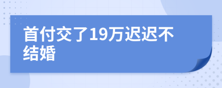 首付交了19万迟迟不结婚