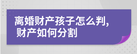 离婚财产孩子怎么判, 财产如何分割