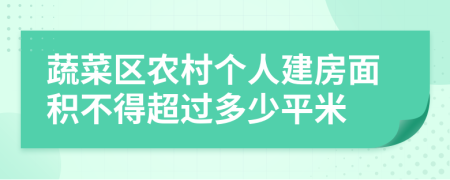 蔬菜区农村个人建房面积不得超过多少平米