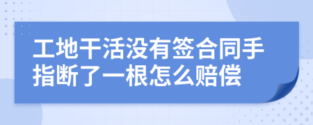 工地干活没有签合同手指断了一根怎么赔偿