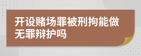 开设赌场罪被刑拘能做无罪辩护吗