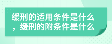 缓刑的适用条件是什么，缓刑的附条件是什么