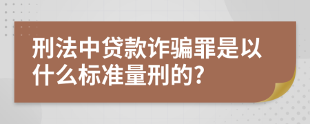 刑法中贷款诈骗罪是以什么标准量刑的?