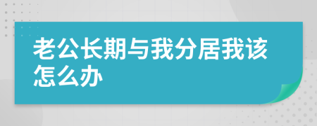 老公长期与我分居我该怎么办