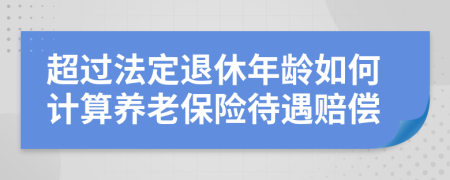 超过法定退休年龄如何计算养老保险待遇赔偿