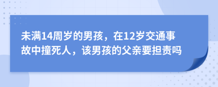 未满14周岁的男孩，在12岁交通事故中撞死人，该男孩的父亲要担责吗