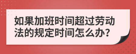 如果加班时间超过劳动法的规定时间怎么办？