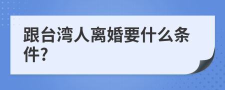 跟台湾人离婚要什么条件?