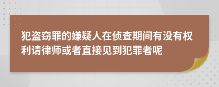 犯盗窃罪的嫌疑人在侦查期间有没有权利请律师或者直接见到犯罪者呢