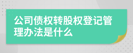 公司债权转股权登记管理办法是什么