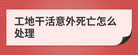 工地干活意外死亡怎么处理