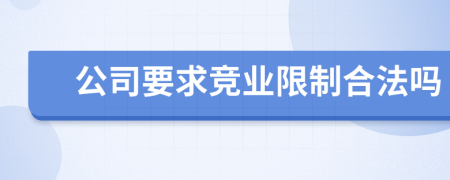 公司要求竞业限制合法吗