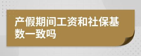 产假期间工资和社保基数一致吗