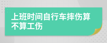 上班时间自行车摔伤算不算工伤